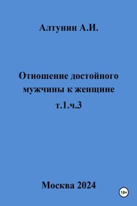 Отношение достойного мужчины к женщине. т.1, ч.3