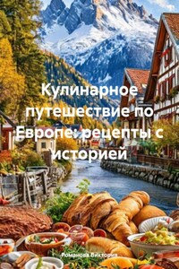 Кулинарное путешествие по Европе: рецепты с историей
