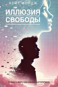 ИЛЛЮЗИЯ СВОБОДЫ: Роман о мире идеальных алгоритмов