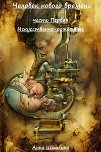 Человек нового времени. Часть первая. Искусственно-рожденные