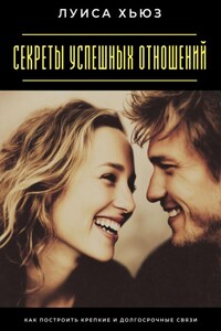 Секреты успешных отношений. Как построить крепкие и долгосрочные связи