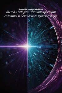 Выход в астрал: Техники проекции сознания и безопасного путешествия