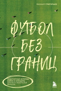 Футбол без границ. Невероятные истории, байки и анекдоты для всех любителей футбола