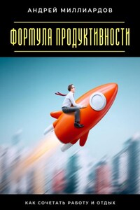 Формула продуктивности. Как сочетать работу и отдых