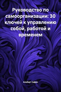Руководство по самоорганизации: 30 ключей к управлению собой, работой и временем