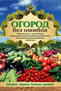 Огород без ошибок. Золотые секреты богатых урожаев