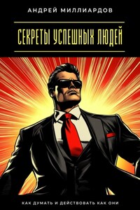Секреты успешных людей. Как думать и действовать как они