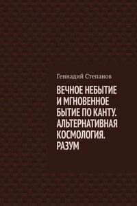 ВЕЧНОЕ НЕБЫТИЕ И МГНОВЕННОЕ БЫТИЕ ПО КАНТУ. АЛЬТЕРНАТИВНАЯ КОСМОЛОГИЯ. РАЗУМ