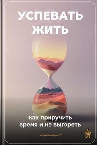 Успевать жить: Как приручить время и не выгореть