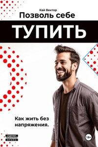 Позволь себе тупить. Как жить без напряжения. Как жить легко, даже если ты не гений