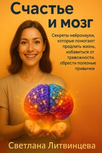 Счастье и мозг. Секреты нейронауки, которые помогают продлить жизнь, избавиться от тревожности, обрести полезные привычки