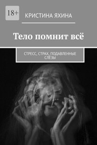 Тело помнит всё. Стресс, страх, подавленные слёзы