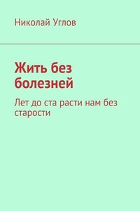 Жить без болезней. Лет до ста расти нам без старости