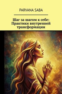 Шаг за шагом к себе: Практики внутренней трансформации