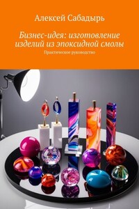 Бизнес-идея: изготовление изделий из эпоксидной смолы. Практическое руководство