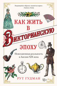 Как жить в Викторианскую эпоху. Повседневная реальность в Англии ХIX века