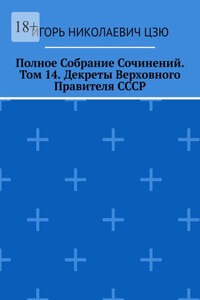 Полное Собрание Сочинений. Том 14. Декреты Верховного Правителя СССР