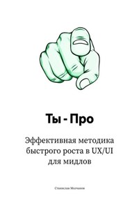 Ты – Про. Эффективная методика быстрого роста в UX/UI для мидлов