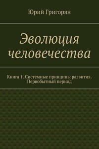 Эволюция человечества. Книга 1. Системные принципы развития. Первобытный период