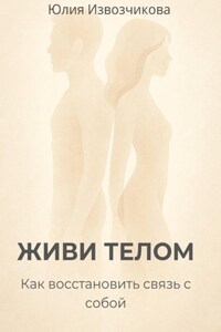 ЖИВИ ТЕЛОМ. Как восстановить связь с собой