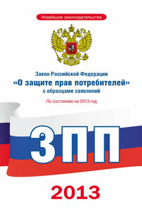 Закон Российской Федерации «О защите прав потребителей» с образцами заявлений: по состоянию на 2013 год