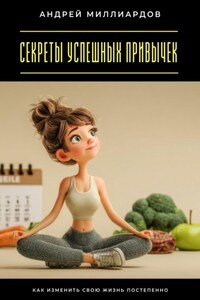 Секреты успешных привычек. Как изменить свою жизнь постепенно