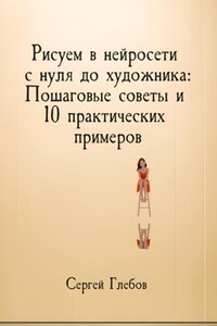 Рисуем в нейросети с нуля до художника: Пошаговые советы и 10 практических примеров