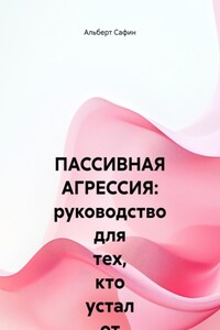 ПАССИВНАЯ АГРЕССИЯ: руководство для тех, кто устал от намеков, и тех, кто боится говорить прямо