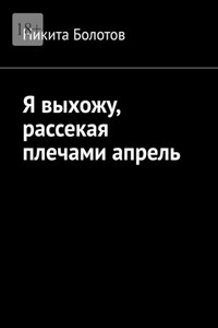 Я выхожу, рассекая плечами апрель