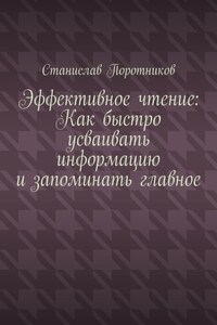 Эффективное чтение: Как быстро усваивать информацию и запоминать главное