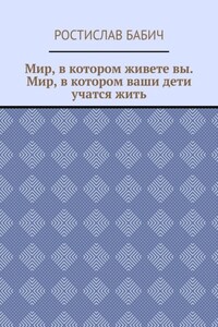 Мир, в котором живете вы. Мир, в котором ваши дети учатся жить