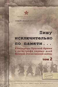 Пишу иск лючительно по памяти… Командиры Красной Армии о катастрофе первых дней Великой Отечественной войны. Том 2