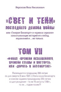 «Свет и Тени» Последнего Демона Войны, или «Генерал Бонапарт» в «кривом зеркале» захватывающих историй его побед, поражений и… не только. Том VII. Финал «времени незабвенного, времени славы и восторга», или «Дорога» в Бессмертие!