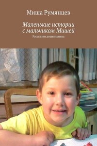 Маленькие истории с мальчиком Мишей. Рассказки дошкольника