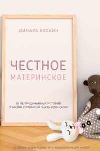 Честное материнское. 30 непридуманных историй о жизни с ярлыком «мать-одиночка»