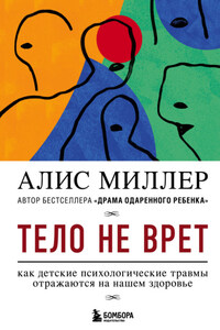 Тело не врет. Как детские психологические травмы отражаются на нашем здоровье