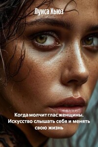 Когда молчит глас женщины. Искусство слышать себя и менять свою жизнь