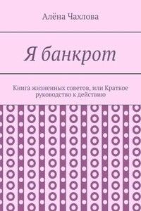 Я банкрот. Книга жизненных советов, или Краткое руководство к действию