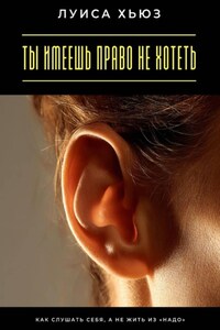 Ты имеешь право не хотеть. Как слушать себя, а не жить из «надо»