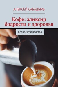 Кофе: эликсир бодрости и здоровья. Полное руководство