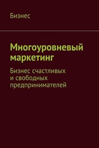 Многоуровневый маркетинг. Бизнес счастливых и свободных предпринимателей