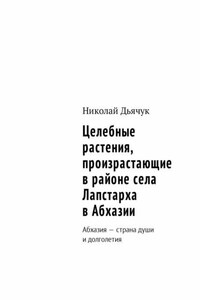 Целебные растения, произрастающие в районе села Лапстарха в Абхазии. Абхазия – страна души и долголетия