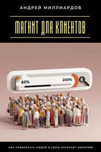 Магнит для клиентов. Как привлекать людей в свою интернет-империю