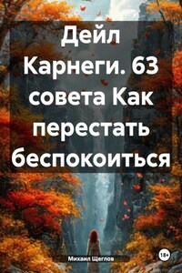 Дейл Карнеги. 63 совета Как перестать беспокоиться