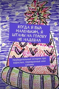 Когда я был маленьким, я штаны на голову не надевал. Неубедительные истории про взрослых, перевранные ими самими