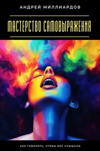 Мастерство самовыражения. Как говорить, чтобы вас слышали