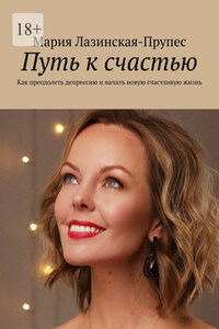 Путь к счастью. Как преодолеть депрессию и начать новую счастливую жизнь