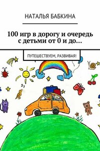 100 игр в дорогу и очередь с детьми от 0 и до… Путешествуем, развивая!