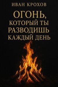 Огонь, который ты разводишь каждый день