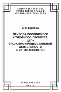 Природа российского уголовного процесса, цели уголовно-процессуальной деятельности и их установление